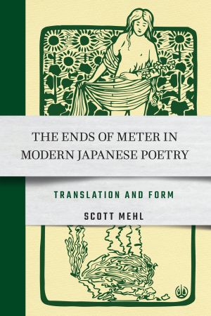 Book cover. Banner across the middle reads "The Ends of Meter in Modern Japanese Poetry: Translation and Form" over "Scott Mehl". Above the title is an art print of a woman surrounded by flowers. Below the title is the woman's blurry reflection.