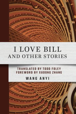 Book cover. A bird's-eye view of a hotel lobby with spiraling floors. A banner is superimposed over it with the title "I Love Bill and Other Stories," translated by Todd Foley, foreword by Xudong Zhang. The author is Wang Anyi.