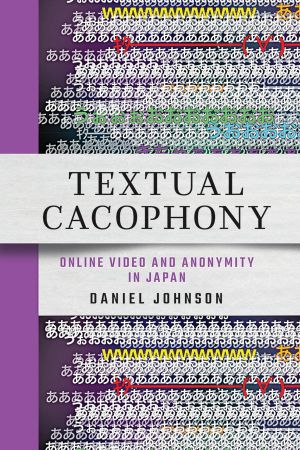 Book cover. In the background lines of Japanese text overlap with each other in a chaotic fashion. The title bar across the cover reads "Textual Cacophony: Online Video and Anonymity in Japan" and "Daniel Johnson."