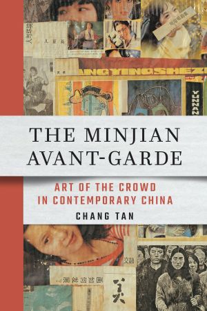 Book cover. A collage featuring photographs of Chinese faces with Chinese charactres and phonetic Chinese. Title bar reads "The Minjian Avant-Garde: Art of the Crowd in Contemporary China, Chang Tan"
