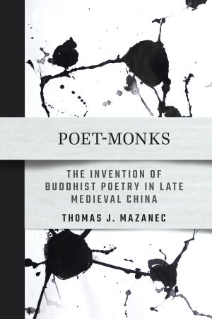 Book cover for Poet-Monks: The Invention of Buddhist Poetry in Late Medieval China by Thomas J. Mazanec. Black ink splotches on a white background. The title and author are on a bar across the middle.